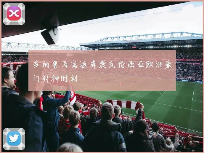 多纳鲁马高速奔袭瓦伦西亚欧洲豪门封神时刻