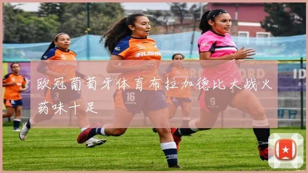欧冠葡萄牙体育布拉加德比大战火药味十足