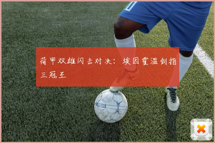 荷甲双雄闪击对决:埃因霍温剑指三冠王