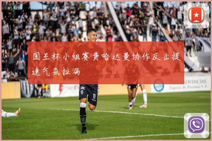 国王杯小组赛费哈达曼协作反击提速气氛拉满