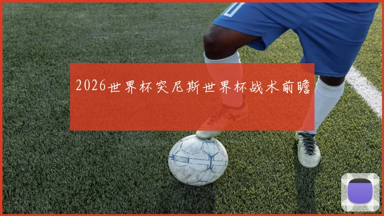 2026世界杯突尼斯世界杯战术前瞻