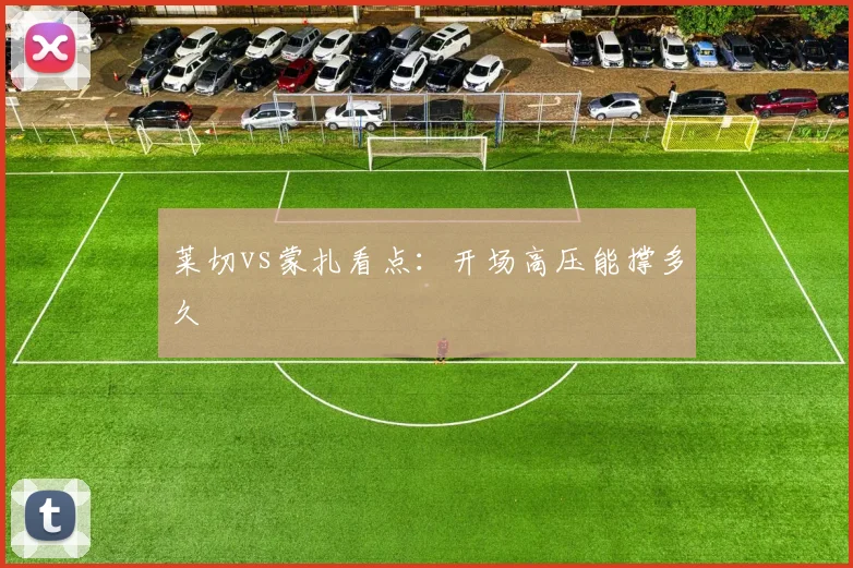莱切vs蒙扎看点：开场高压能撑多久