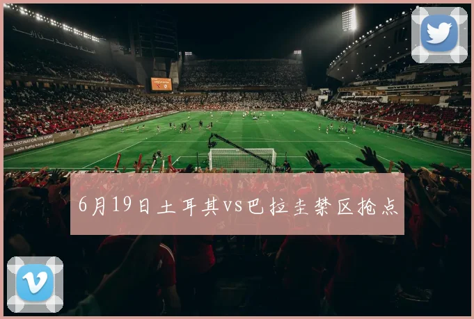 6月19日土耳其vs巴拉圭禁区抢点