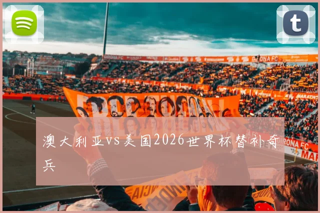 澳大利亚vs美国2026世界杯替补奇兵
