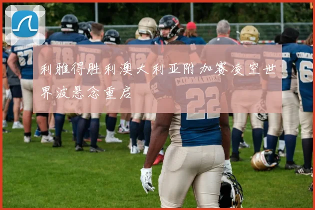 利雅得胜利澳大利亚附加赛凌空世界波悬念重启