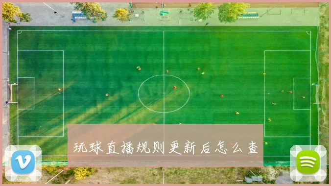玩球直播规则更新后怎么查