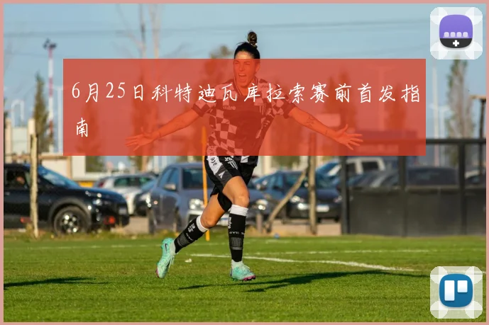 6月25日科特迪瓦库拉索赛前首发指南