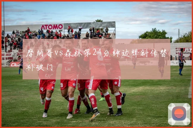 摩纳哥vs森林第24分钟边锋斜传替补破门
