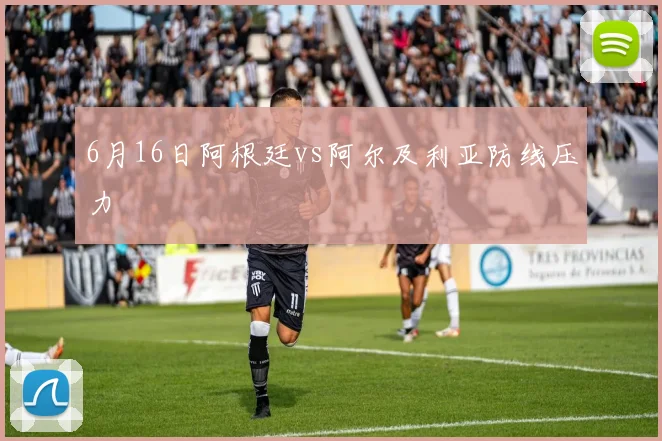 6月16日阿根廷vs阿尔及利亚防线压力