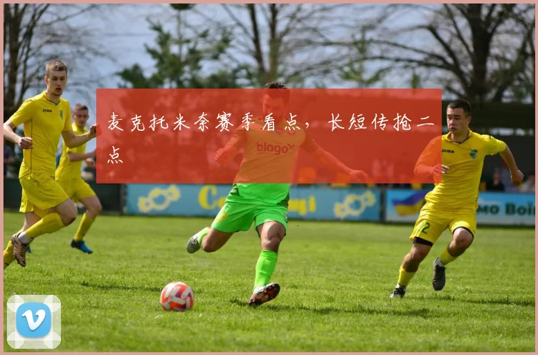 麦克托米奈赛季看点,长短传抢二点