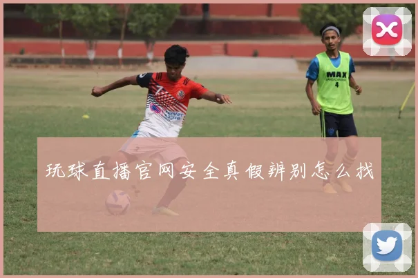 玩球直播官网安全真假辨别怎么找