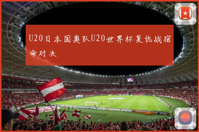 U20日本国奥队U20世界杯复仇战宿命对决