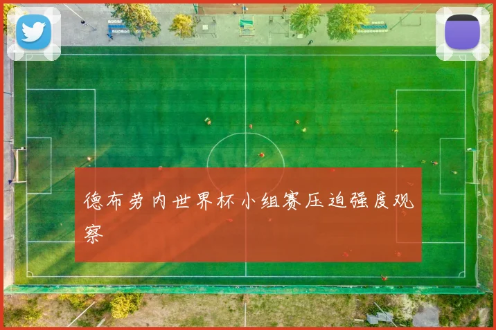 德布劳内世界杯小组赛压迫强度观察
