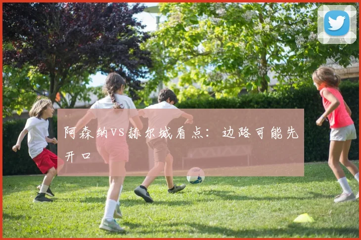 阿森纳vs赫尔城看点:边路可能先开口