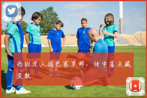 西班牙人战巴塞罗那，传中落点藏变数