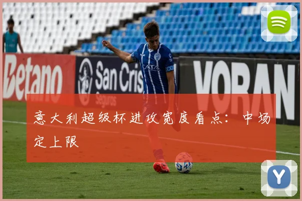 意大利超级杯进攻宽度看点：中场定上限