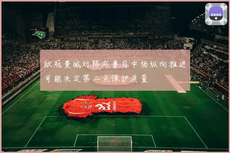欧冠曼城对阵布鲁日中场纵向推进可能决定第二点保护质量