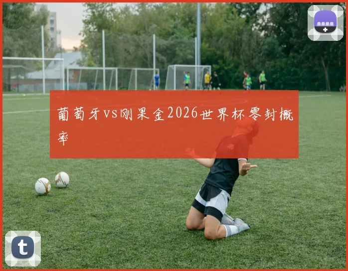 葡萄牙vs刚果金2026世界杯零封概率