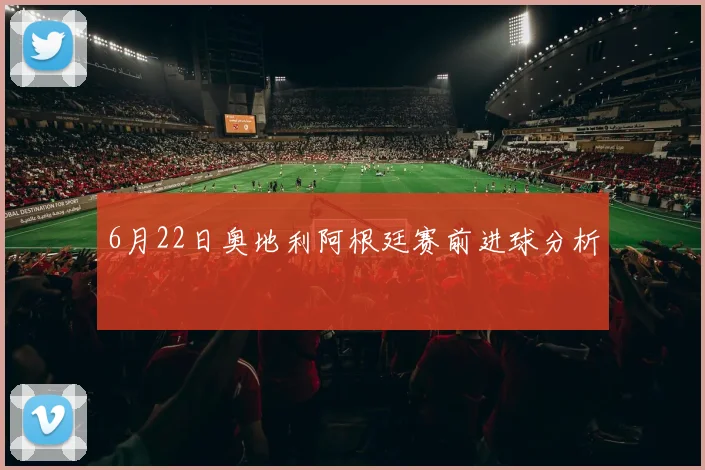 6月22日奥地利阿根廷赛前进球分析