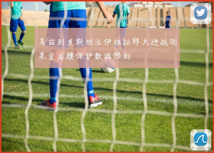 乌兹别克斯坦法伊祖拉耶夫迎战刚果金后腰保护数据预测