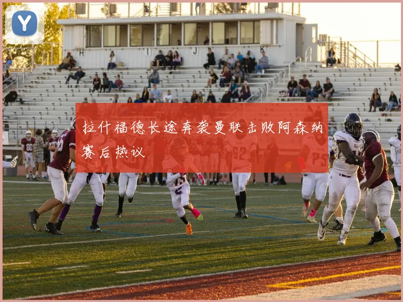 拉什福德长途奔袭曼联击败阿森纳赛后热议