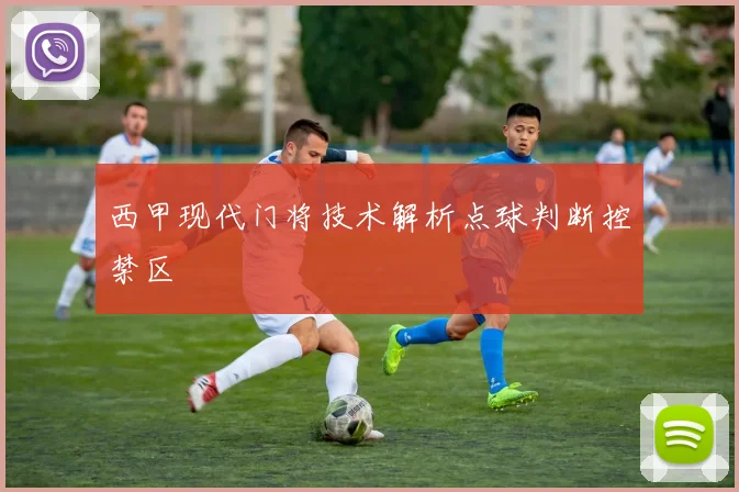 西甲现代门将技术解析点球判断控禁区